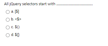 All jQuery selectors start with.
.....
a. [S]
b. <S>
O. $()
O d. $}
