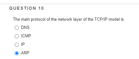 QUESTION 10
The main protocol of the network layer of the TCP/IP model is
DNS
O ICMP
O IP
ARP
