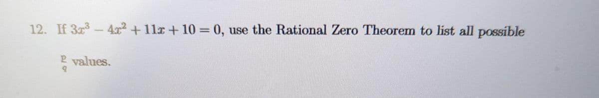 12. If 3x3 -4x² + 11x+10=0, use the Rational Zero Theorem to list all possible
2 values.