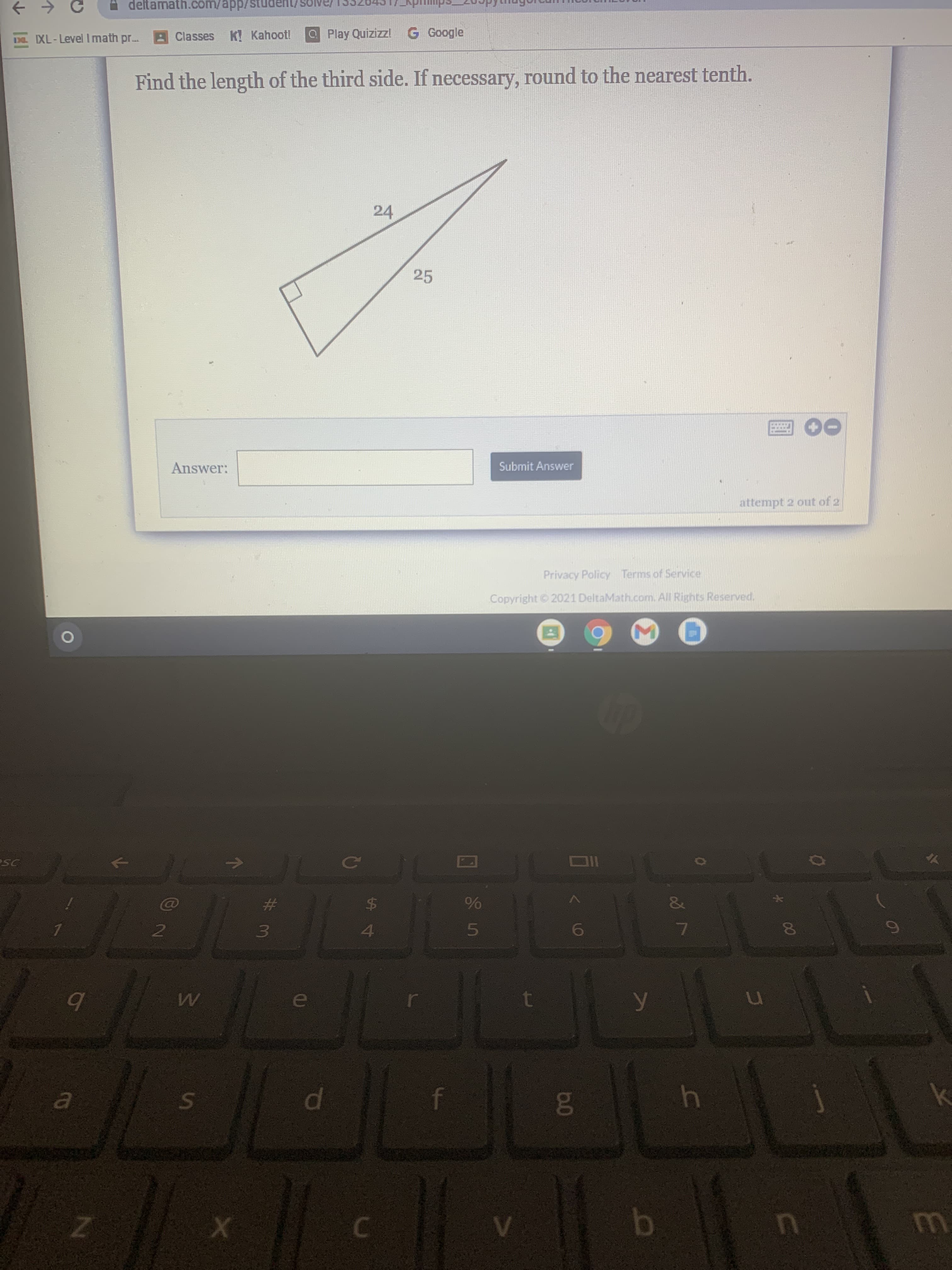 ### Find the Length of the Third Side

You are tasked with finding the length of the third side of a right triangle. If necessary, round your answer to the nearest tenth.

In the given right triangle, the lengths of two sides are provided:
- One leg of the triangle measures 24 units.
- The hypotenuse measures 25 units.

#### Diagram Explanation:
The diagram shows a right triangle with one right angle indicated. The lengths of the two sides are labeled:
- One leg (the side opposite the right angle) is labeled 24.
- The hypotenuse (the longest side opposite the right angle) is labeled 25.

Below the diagram, there is an input field labeled "Answer:" where you are expected to enter your calculated value. Additionally, there is a "Submit Answer" button to confirm your response.

This problem typically requires the application of the Pythagorean theorem, which states:
\[ a^2 + b^2 = c^2 \]
where \( a \) and \( b \) are the lengths of the legs of the triangle, and \( c \) is the length of the hypotenuse.

Given:
\[ a = 24 \]
\[ c = 25 \]
You need to find \( b \):

\[ 24^2 + b^2 = 25^2 \]
\[ 576 + b^2 = 625 \]
\[ b^2 = 625 - 576 \]
\[ b^2 = 49 \]
\[ b = \sqrt{49} \]
\[ b = 7 \]

Therefore, the length of the third side is **7 units**. 

Input 7 in the answer field and click "Submit Answer" to check your solution.