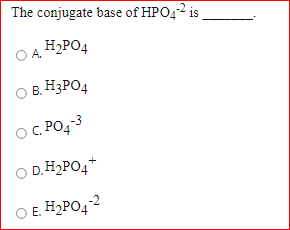 The conjugate base of HPO,2 is
H2PO4
O A.
O B. H3PO4
OC PO4-3
O D.H2PO4*
O E. H2PO42
