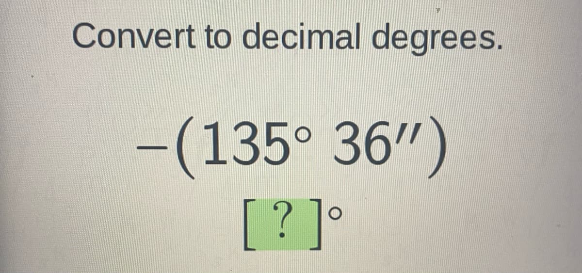 Convert to decimal degrees.
-(135° 36")
[? ]°
