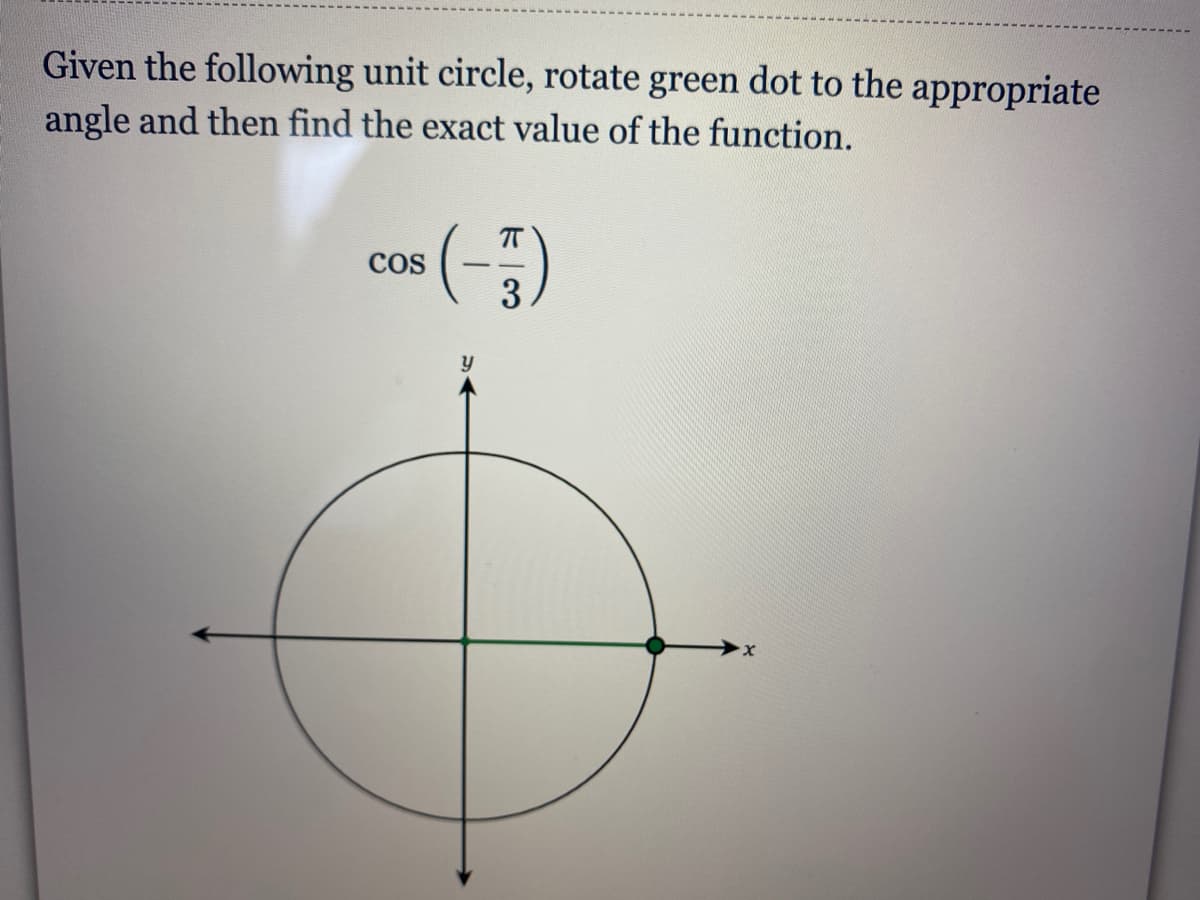 Given the following unit circle, rotate green dot to the appropriate
angle and then find the exact value of the function.
cos (-)
COS
