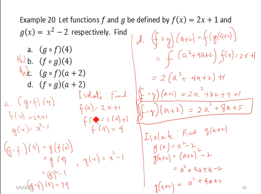 Example 20 Let functions f and g be defined by f (x) = 2x +1 and
g(x) = x² – 2 respectively. Find
a. (gof)(4)
tW b. (fog)(4)
thc. (gof)(a + 2)
f
(a?+qatz) f(3)= 2x H
d. (fog)(a + 2)
= 2 (a't 4a+2) H
Islate : Find
f)(a) = 2a'4sut4 41
2
a. Cgof) (4)
F(A -2ス+!
fra)= 2x+1
N-)lat2) = 2 a + 8a+5
= 1, (4) +1
= 2 a + 8a +5
g6)-メー」
f'l4) = 9
Is olate: Find glate)
g(x) = x²-2,
glatz) - (atz) -2
glx) = x-1
ニ
at 4atz
/5/20x
32
