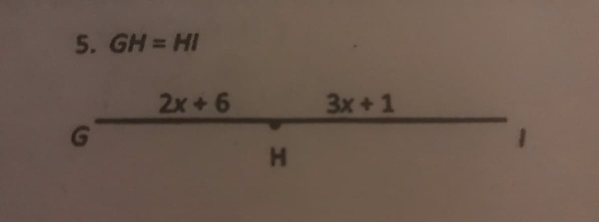 5. GH = HI
2x+ 6
3x+ 1
HA
