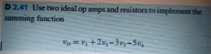 D 2.41 Use two ideal op amps and resistors to implement the
summing function
Vo = U, +2v,-3v,-5u,
