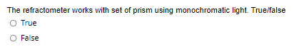 The refractometer works with set of prism using monochromatic light. True/false
O True
O False
