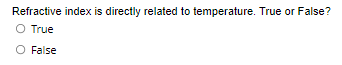 Refractive index is directly related to temperature. True or False?
O True
O False
