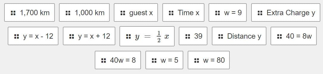 :: 1,700 km
y = x - 12
:: 1,000 km
y = x + 12
:: guest x
: y =
:: 40w = 8
2
:: Time x
X
w=5
39
w = 9
:: Extra Charge y
:: Distance y
w = 80
:: 40 = 8w