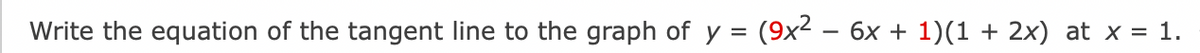 Write the equation of the tangent line to the graph of y
=
(9x² — 6x + 1)(1 + 2x) at x = 1.
-