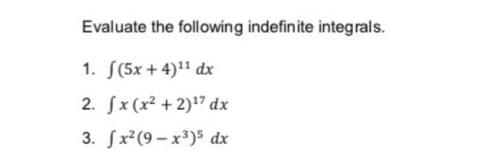 Evaluate the following indefinite integrals.
1. S(5x + 4)11 dx
2. Sx (x2 + 2)17 dx
3. fx²(9 - x3)5 dx
