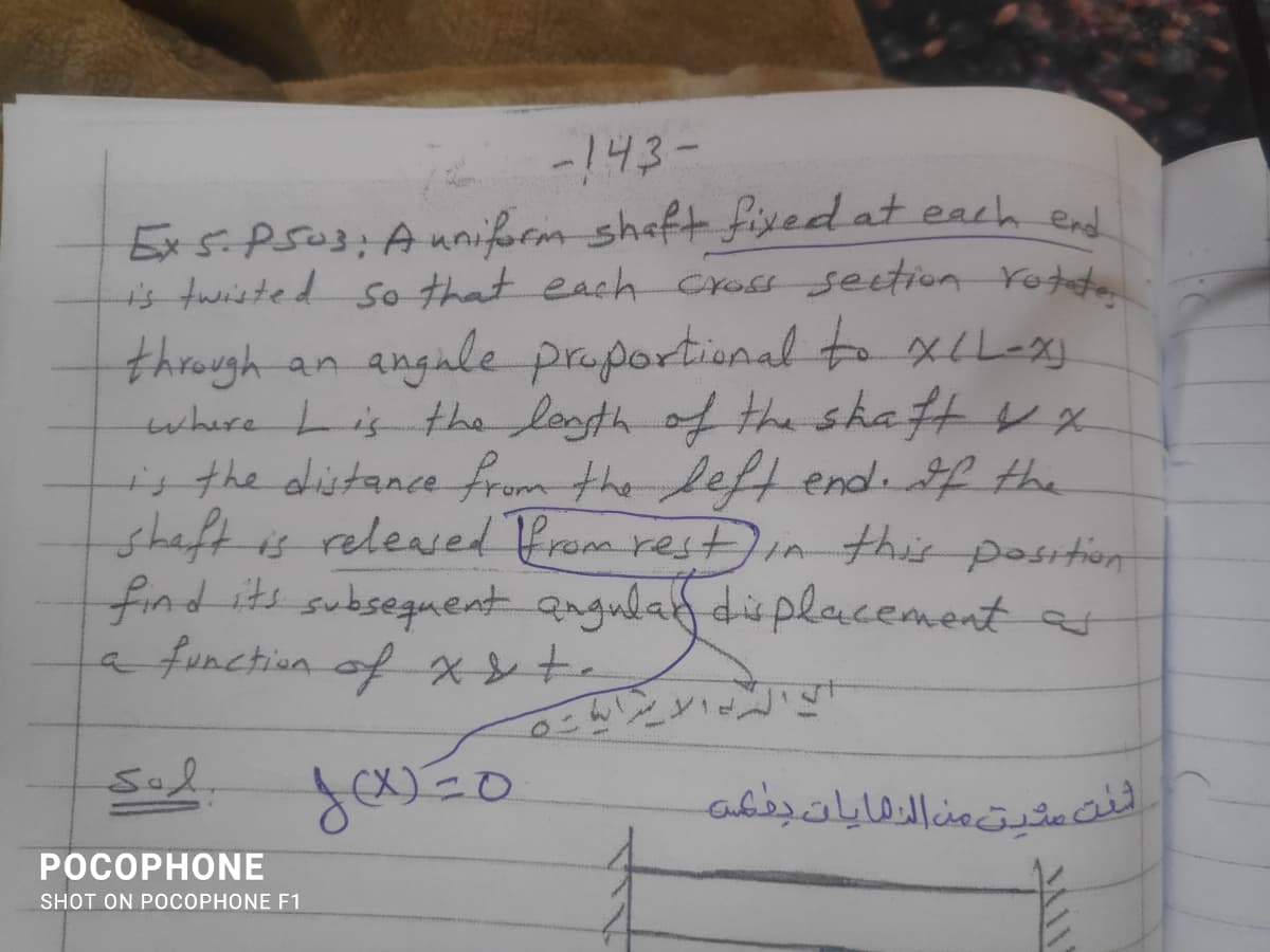 143-
Ex5.PS03:Auniform sheft fived at each end
is twisted so that each Cross seetion rot
angule proportional to xlLexy
through
whire Lis the losth of the sha t V x
isthe distance from the leftendif the
shaft is released Prom restiA this position
find its subseguent angulaf deplacement
a function of xt-
an
Sod.
شدت سثيت من الدهایات دهعى
POCOPHONE
SHOT ON POCOPHONE F1
