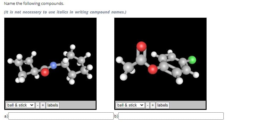 Name the following compounds.
(It is not necessary to use italics in writing compound names.)
a
ball & stick
+ labels
ball & stick
+ labels
b)