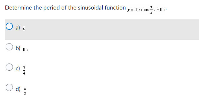 Determine the period of the sinusoidal function
a) 4
b) 0.5
c)
d) I
2
cosx0.5
y = 0.75 cos