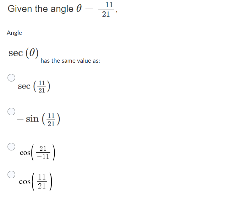 Given the angle =
=
Angle
sec (0)
sec
(¹1)
21
sin (1)
has the same value as:
21
cos (11)
-11
21
11
cos (1)
21
1