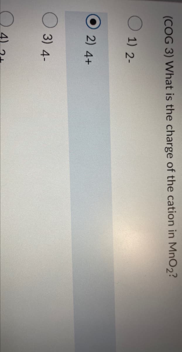 (COG 3) What is the charge of the cation in MnO₂?
1) 2-
2) 4+
3) 4-