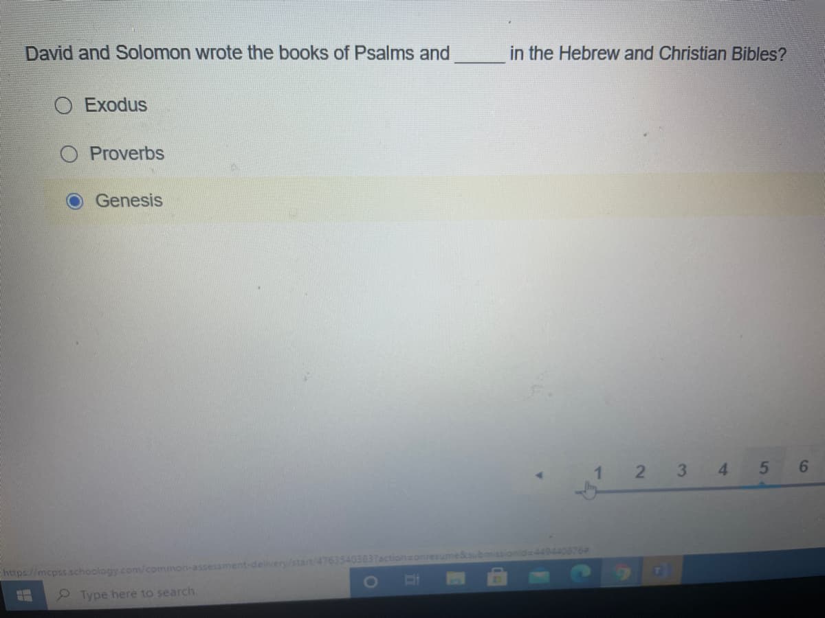 David and Solomon wrote the books of Psalms and
in the Hebrew and Christian Bibles?
O Exodus
O Proverbs
Genesis
3
4.
5
https://mcpss.schoology.com/common-assessment-delivery/start/47635403837actiononresume&submisionida449440876
Type here to search
2.
