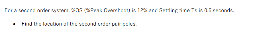 For a second order system, %OS (%Peak Overshoot) is 12% and Settling time Ts is 0.6 seconds.
Find the location of the second order pair poles.