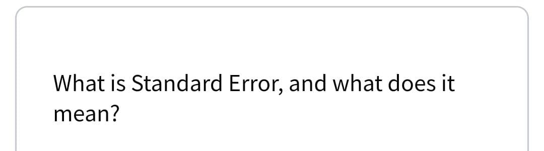 What is Standard Error, and what does it
mean?
