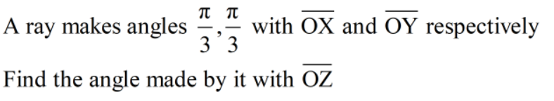 A ray makes angles
with OX and OY respectively
3'3
|
Find the angle made by it with OZ
