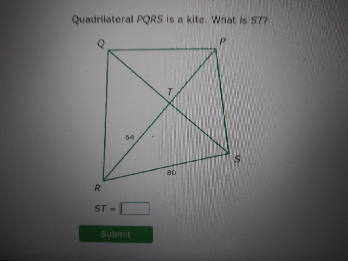 Quadrilateral PQRS is a kite. What is ST?
T.
64
80
R
ST
%3D
Submit
