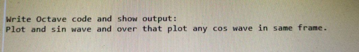 Write Octave code and show output:
Plot and sin wave and over that plot any cos wave in same frame.
