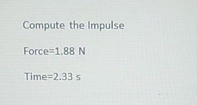 Compute the Impulse
Force 1.88 N
Time=2.33 s