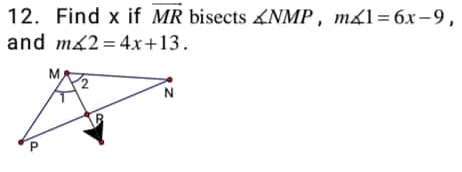 12. Find x if MR bisects NMP, m1 = 6x-9,
and m42 = 4x+13.
N