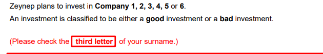 Zeynep plans to invest in Company 1, 2, 3, 4, 5 or 6.
An investment is classified to be either a good investment or a bad investment.
(Please check the third letter of your surname.)
