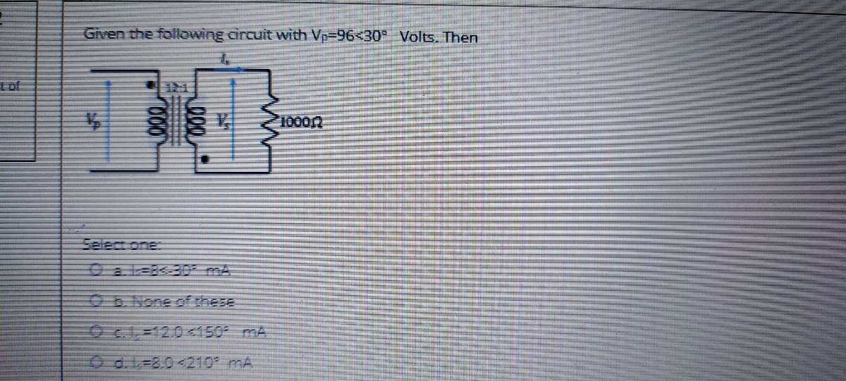 Given the following circuit with Vp-96<30° Volts. Then
1 of
Select one:
Oa.l-830 mA
OB.Nene of these
O d.L=8.0<210* mA
