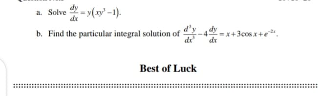 dy - y(xy' -1).
a. Solve
d’y_dy
b. Find the particular integral solution of
dx
= x+3cos.x+e²
dx
Best of Luck
