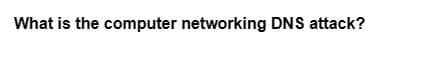 What is the computer networking DNS attack?