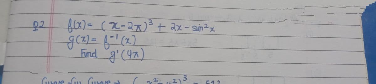 02
3
f(x) = (x-2x)³ + 2x-sun ³x
g(x) = f¯¹ (x)
Find g'(4x)
axaxa
Grove Gu Gurove + (
7
3
11²1