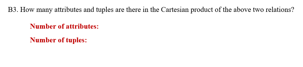 B3. How many attributes and tuples are there in the Cartesian product of the above two relations?
Number of attributes:
Number of tuples:
