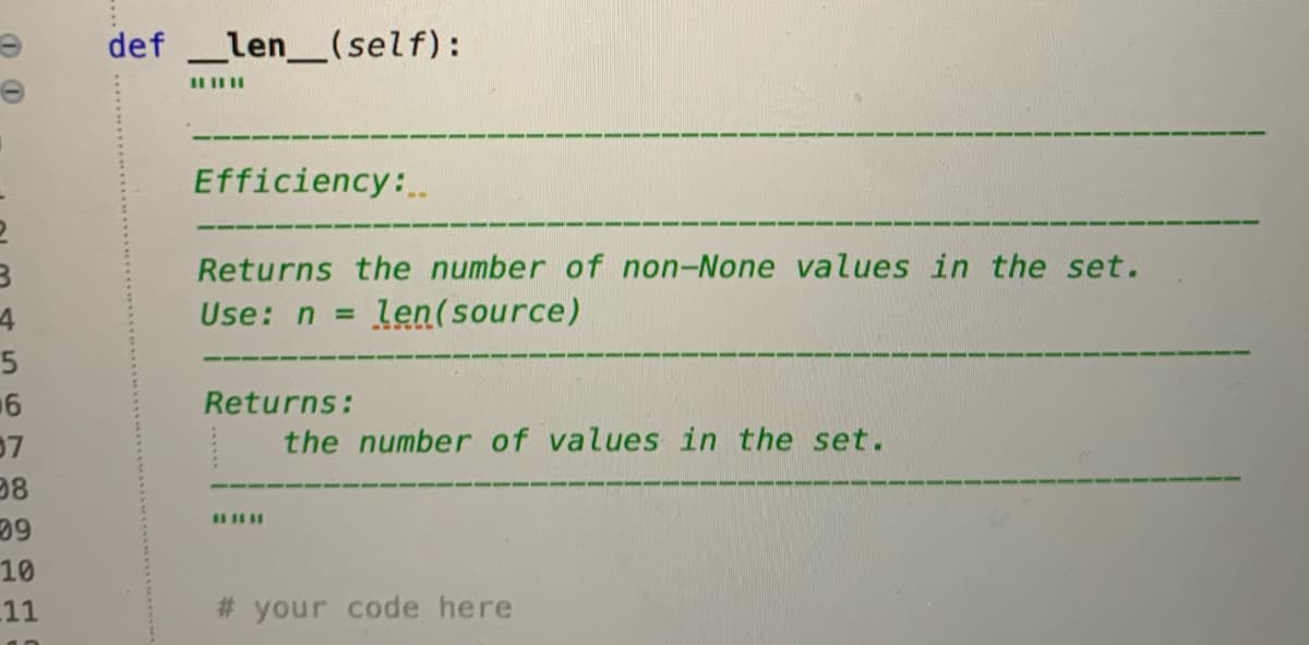 def _len_(self):
II IIII
Efficiency:
Returns the number of non-None values in the set.
Use: n = len(source)
%3D
6
07
98
Returns:
the number of values in the set.
60
10
11
# your code here
