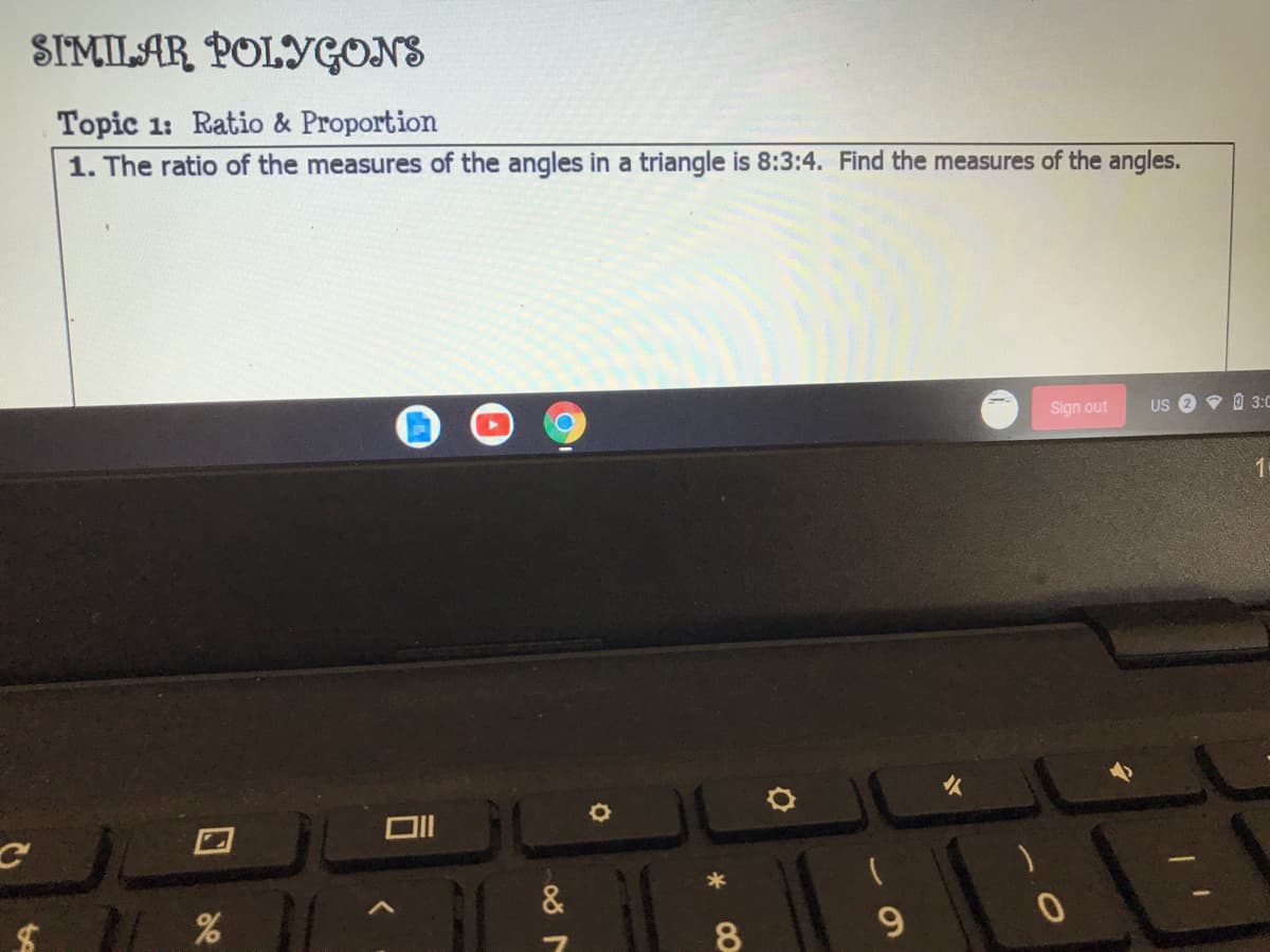 SIMILAR POLYGONS
Topic 1: Ratio & Proportion
1. The ratio of the measures of the angles in a triangle is 8:3:4. Find the measures of the angles.
Sign out
US
• 0 3:0
&
8
9.
