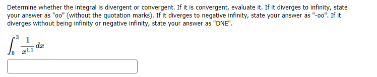 Determine whether the integral is divergent or convergent. If it is convergent, evaluate it. If it diverges to infinity, state
your answer as "oo" (without the quotation marks). If it diverges to negative infinity, state your answer as "-00". If it
diverges without being infinity or negative infinity, state your answer as "DNE".
.3
-da
