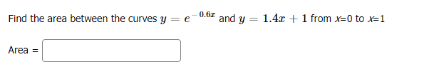 0.6z
and y
1.4x + 1 from x=0 to x=1
Find the area between the curves y = e
Area =
