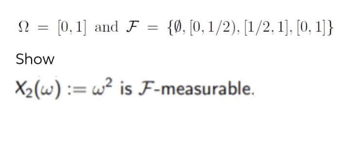 Ω
[0, 1] and F = {Ø, [0, 1/2), [1/2, 1], [0, 1]}
Show
X2(w) := w² is F-measurable.
