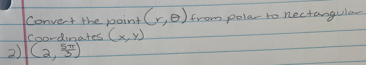 Convert the point (r,o) frompolar to
Coordinates (xx)
2)Ca S
nectangular
5TT
3)
