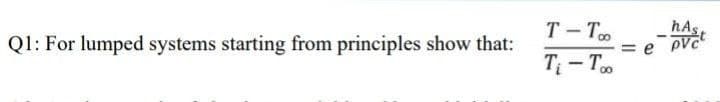 T - To
hAs
Ql: For lumped systems starting from principles show that:
= e pvc
T- T.
