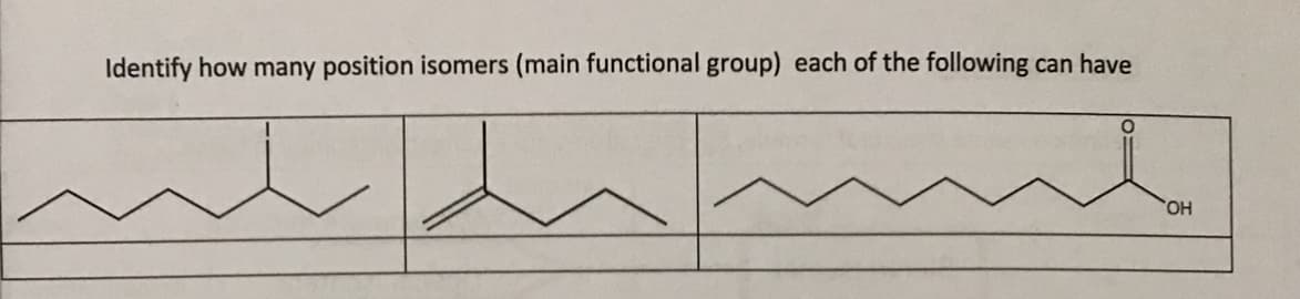 Identify how many position isomers (main functional group) each of the following can have
HO,
