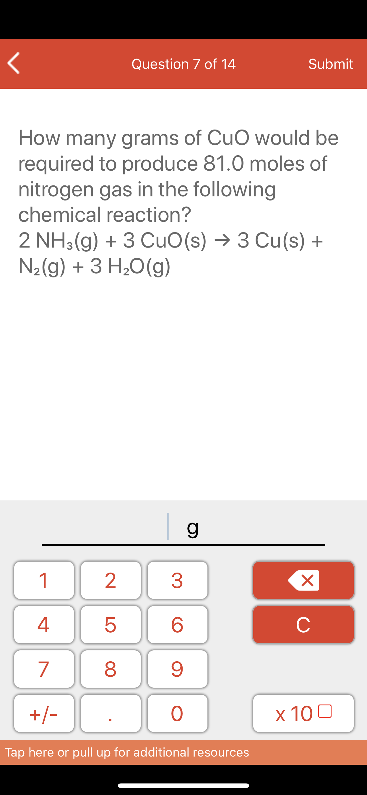 How many grams of CuO would be
required to produce 81.0 moles of
nitrogen gas in the following
chemical reaction?
2 NH3(g) + 3 CuO(s) → 3 Cu(s) +
N2(g) + 3 H¿O(g)
