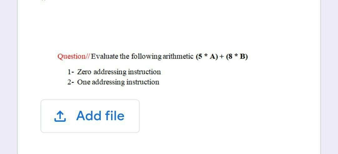 Question//Evaluate the following arithmetic (5 * A) + (8 * B)
1- Zero addressing instruction
2- One addressing instruction
1 Add file
