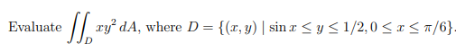 e || xyỷ dA, where D= {(x, y) | sin r <y< 1/2,0 < x < a/6}.
Evaluate
