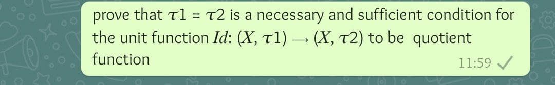 that tl = T2 is a necessary and sufficient condition for
the unit function Id: (X, t1) – (X, T2) to be quotient
prove
%3D
function
11:59 /
