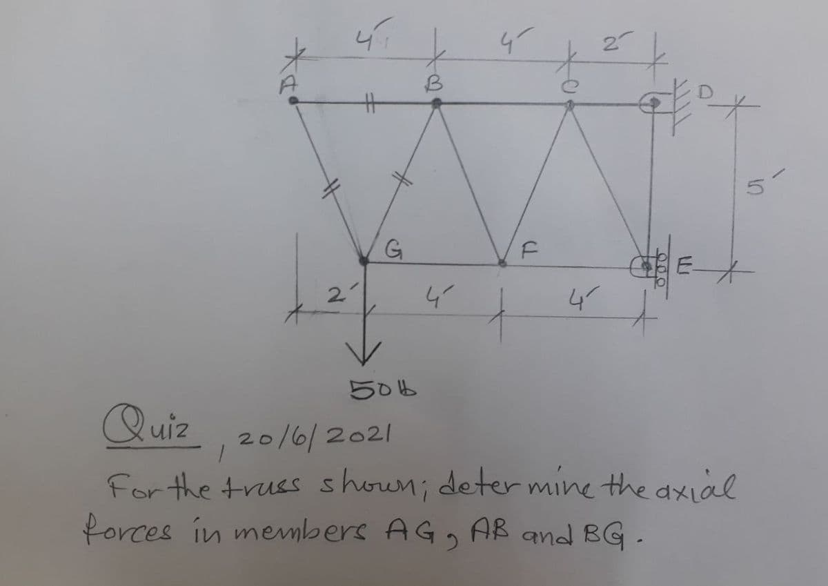 2-
%23
G
E
2
4
50b
Quiz
20/6/2021
For the truss shown; deter mine the axial
forces in menbers AG, AB and BG.
