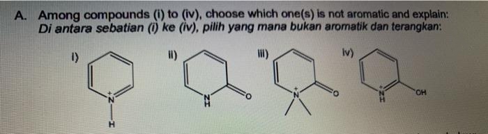 A. Among compounds (i) to (iv), choose which one(s) is not aromatic and explain:
Di antara sebatian (i) ke (iv), pilih yang mana bukan aromatik dan terangkan:
I)
Iv)
