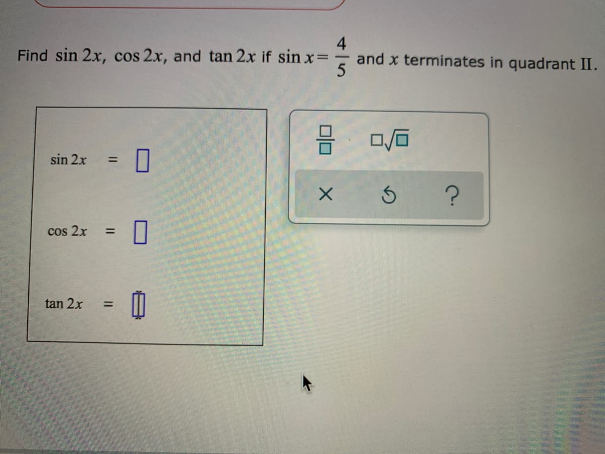 4
and x terminates in quadrant II.
Find sin 2x, cos 2x, and tan 2x if sin x=-
sin 2x
%3D
cos 2x
tan 2x
%3D
