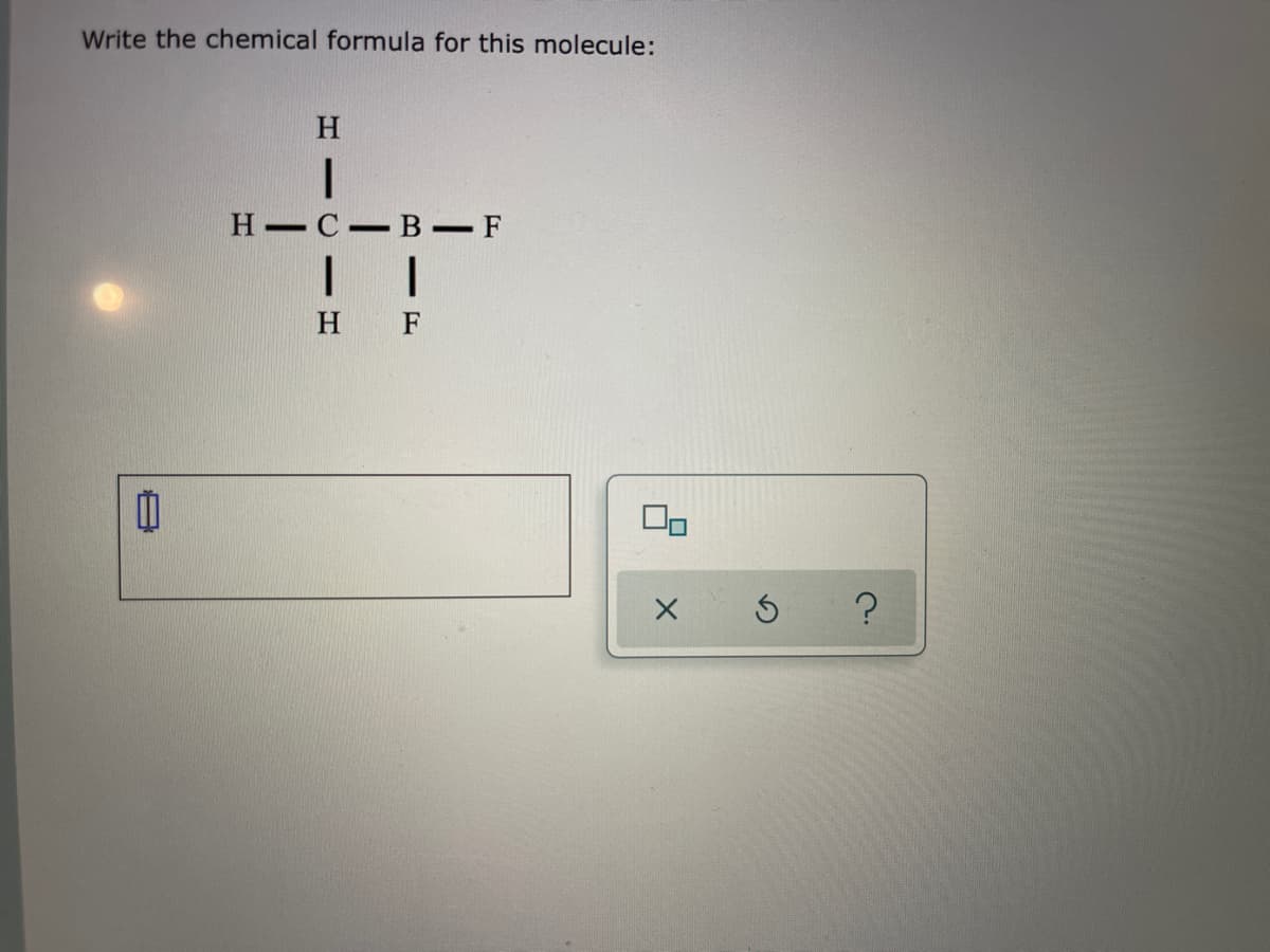 Write the chemical formula for this molecule:
H.
Н—С— В —F
H F
